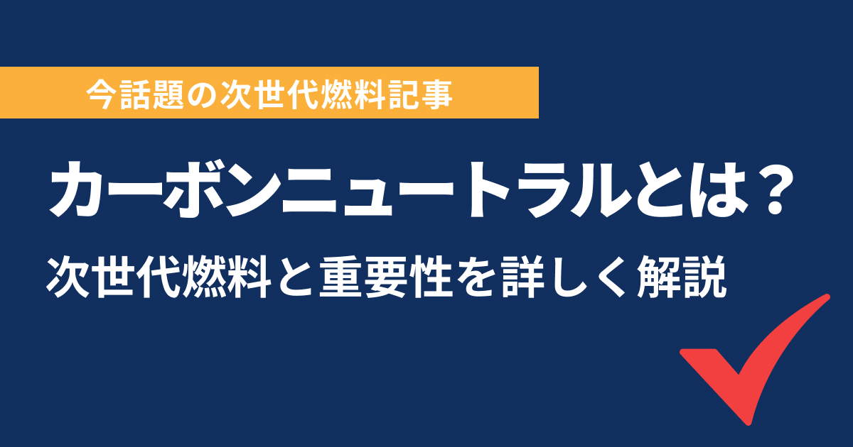 カーボンニュートラルとは？次世代燃料と重要性を詳しく解説