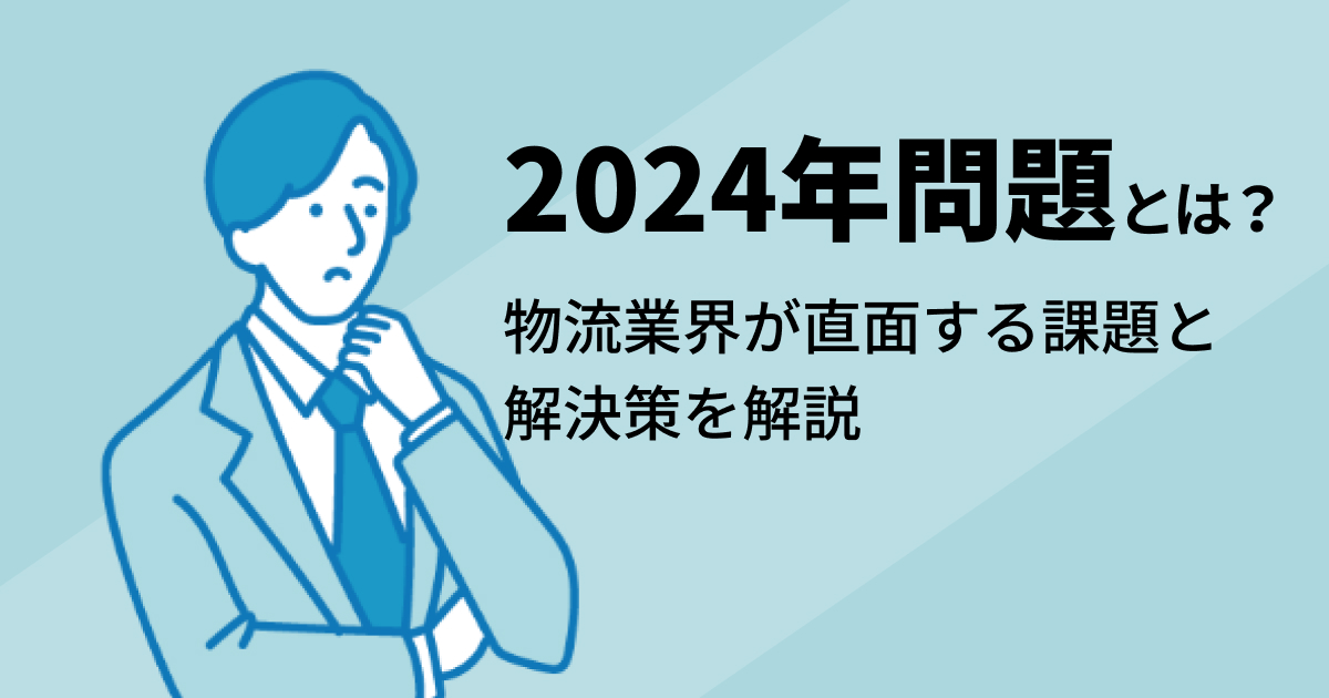 【物流2024年問題】物流業界が直面する課題と解決策を解説