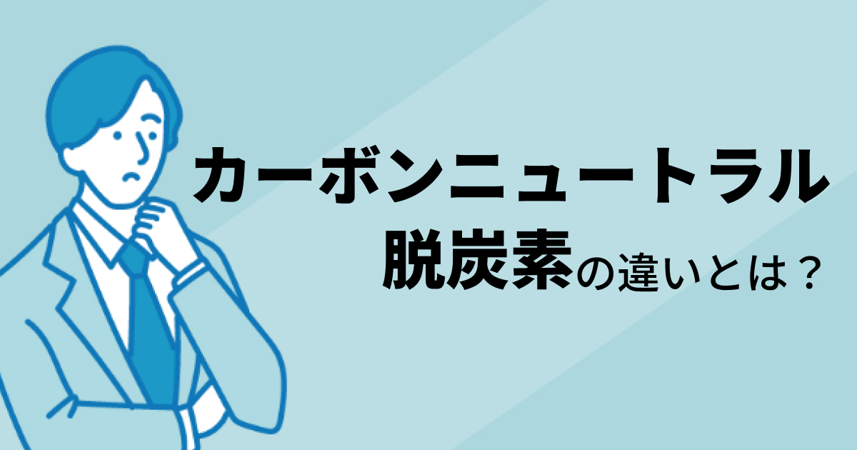 脱炭素とカーボンニュートラルに違いはあるの？