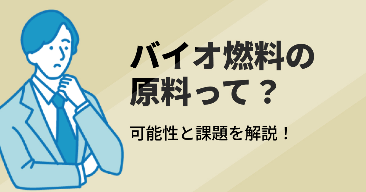 バイオ燃料の原料とは？話題の次世代燃料を詳しく解説