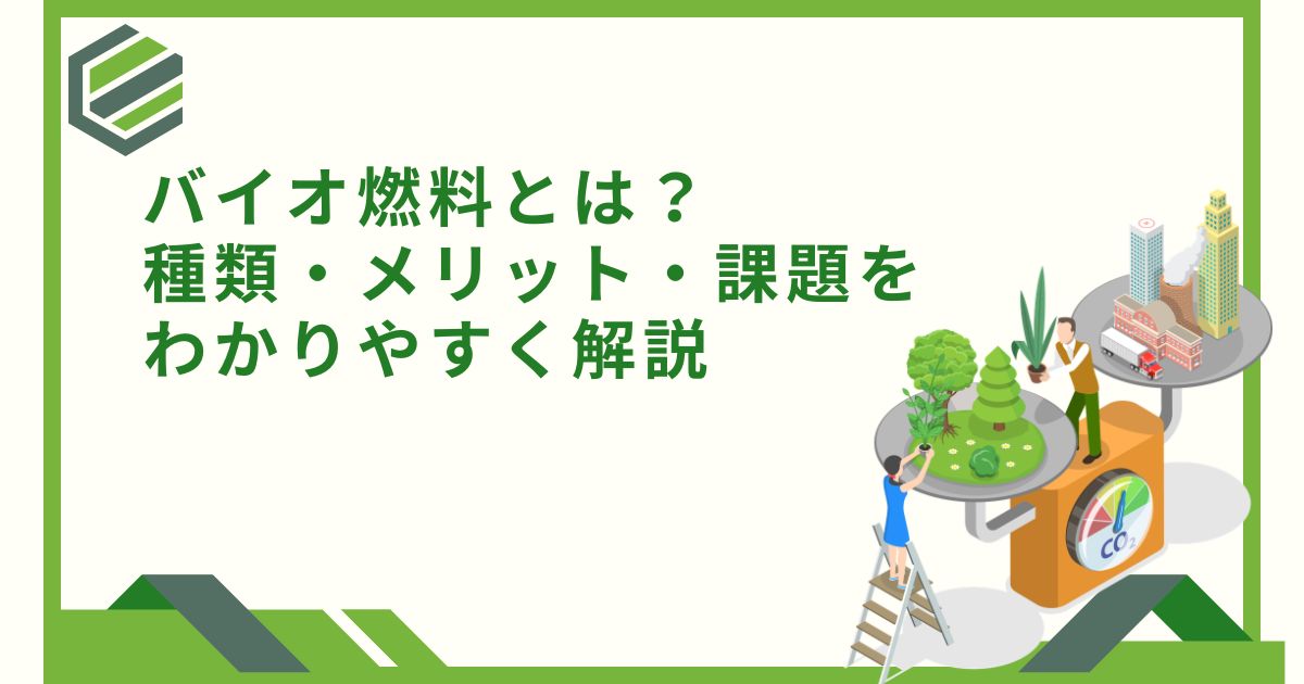 バイオ燃料とは？種類・メリット・課題をわかりやすく解説